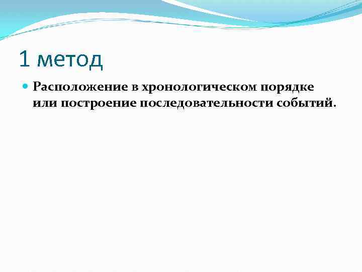 1 метод Расположение в хронологическом порядке или построение последовательности событий. 