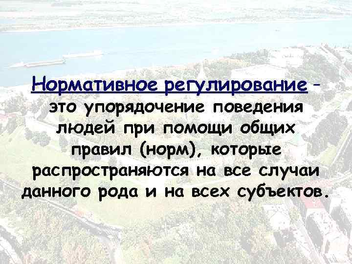Нормативное регулирование – это упорядочение поведения людей при помощи общих правил (норм), которые распространяются