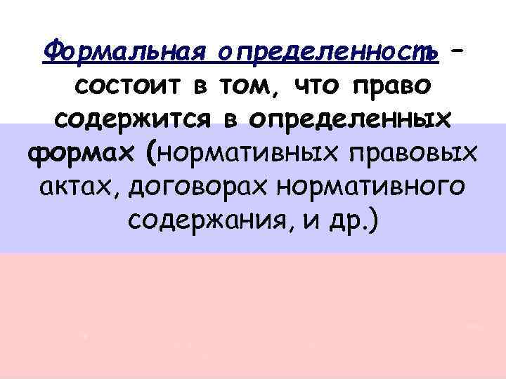 Формальная определенность – состоит в том, что право содержится в определенных формах (нормативных правовых