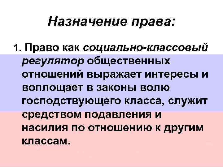 Назначение права: 1. Право как социально-классовый регулятор общественных отношений выражает интересы и воплощает в
