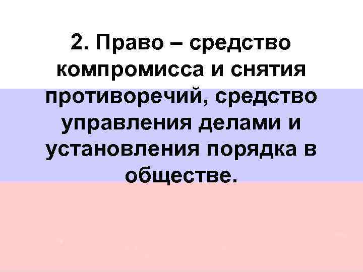 2. Право – средство компромисса и снятия противоречий, средство управления делами и установления порядка