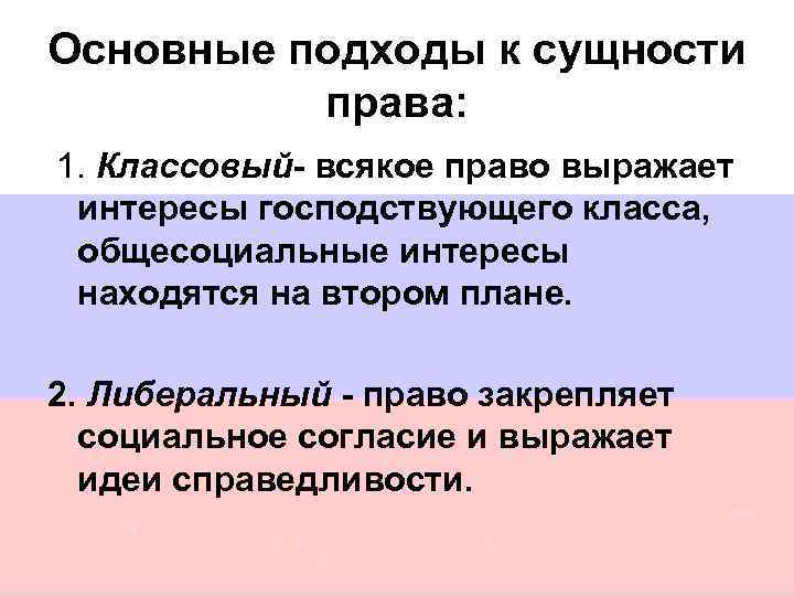 Основные подходы к сущности права: 1. Классовый- всякое право выражает интересы господствующего класса, общесоциальные