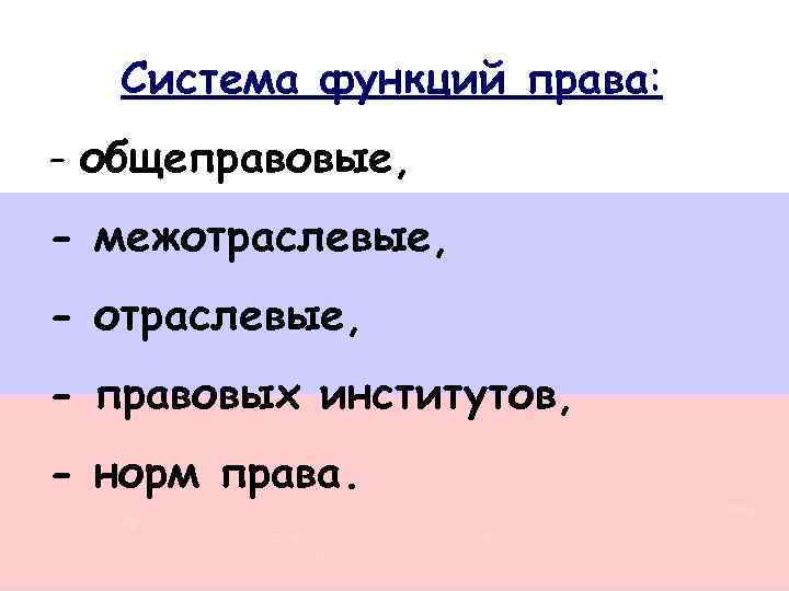Система функций права: - общеправовые, - межотраслевые, - правовых институтов, - норм права. 