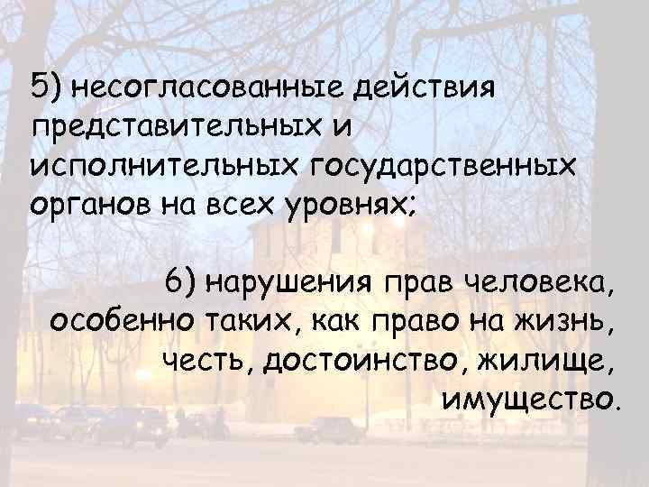 5) несогласованные действия представительных и исполнительных государственных органов на всех уровнях; 6) нарушения прав