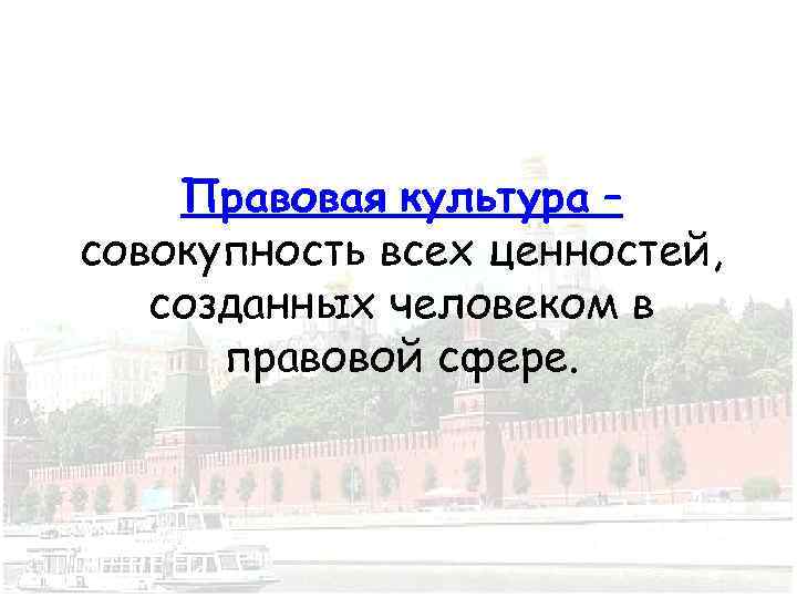 Правовая культура – совокупность всех ценностей, созданных человеком в правовой сфере. 