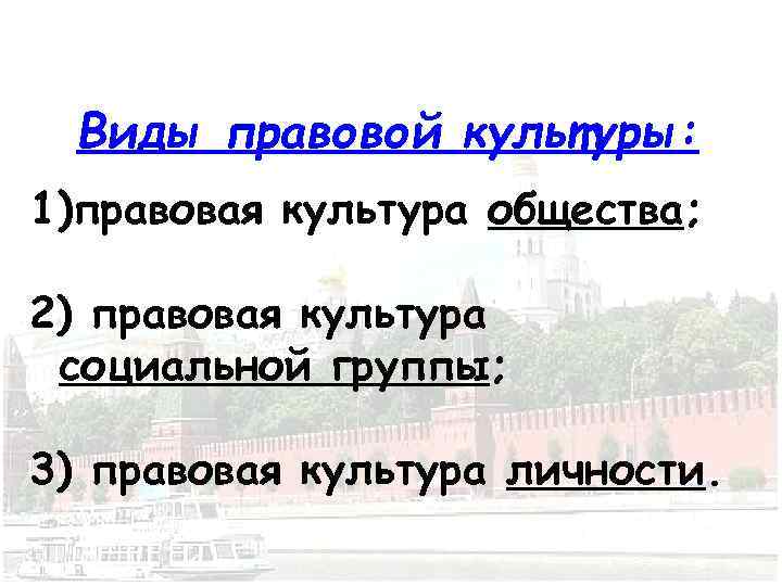 Виды правовой культуры: 1)правовая культура общества; 2) правовая культура социальной группы; 3) правовая культура