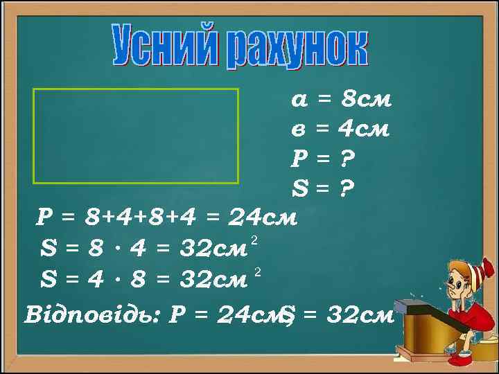 а = 8 см в = 4 см Р=? S= ? Р = 8+4+8+4