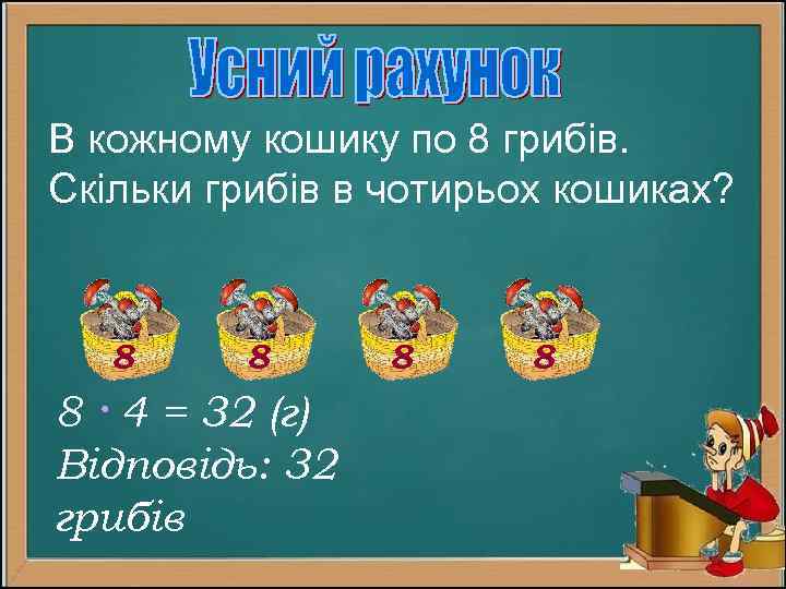 В кожному кошику по 8 грибів. Скільки грибів в чотирьох кошиках? 8 8 8