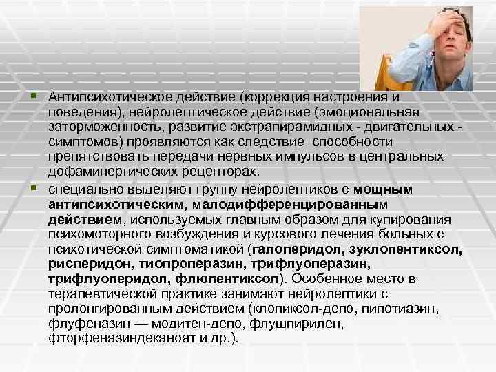 § Антипсихотическое действие (коррекция настроения и поведения), нейролептическое действие (эмоциональная заторможенность, развитие экстрапирамидных -