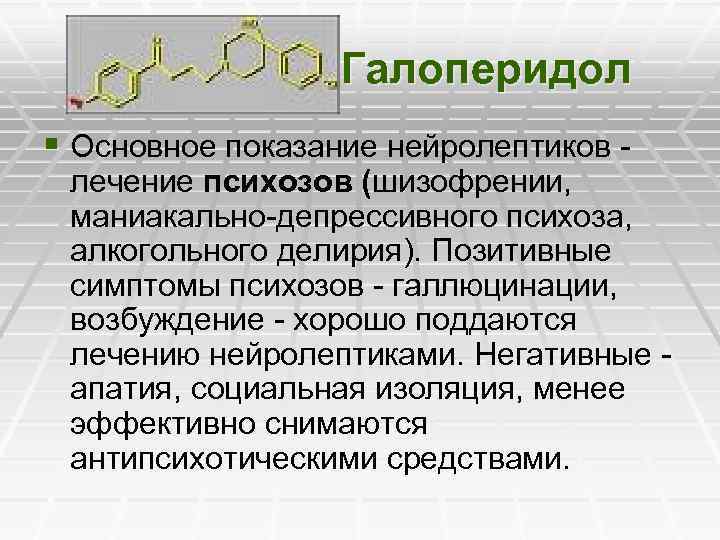 Галоперидол § Основное показание нейролептиков - лечение психозов (шизофрении, маниакально-депрессивного психоза, алкогольного делирия). Позитивные