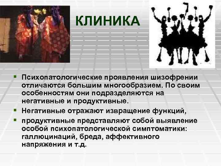 КЛИНИКА § Психопатологические проявления шизофрении отличаются большим многообразием. По своим особенностям они подразделяются на