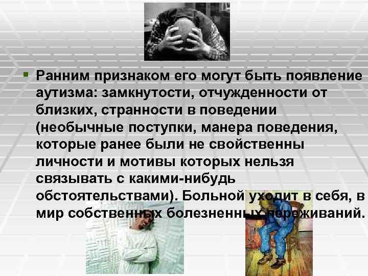 § Ранним признаком его могут быть появление аутизма: замкнутости, отчужденности от близких, странности в