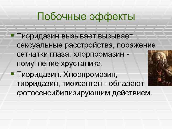 Побочные эффекты § Тиоридазин вызывает сексуальные расстройства, поражение сетчатки глаза, хлорпромазин - помутнение хрусталика.