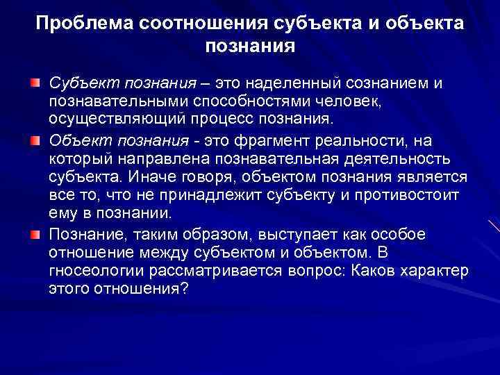 Проблема соотношения субъекта и объекта познания Субъект познания – это наделенный сознанием и познавательными
