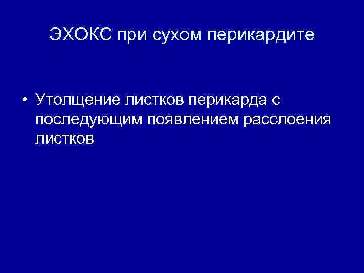 ЭХОКС при сухом перикардите • Утолщение листков перикарда с последующим появлением расслоения листков 