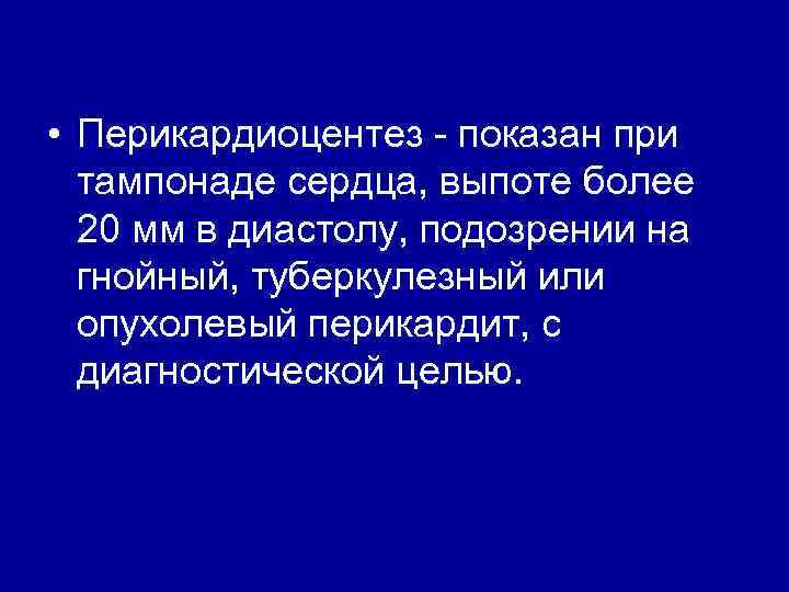  • Перикардиоцентез - показан при тампонаде сердца, выпоте более 20 мм в диастолу,