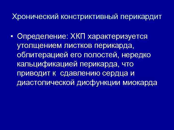 Хронический констриктивный перикардит • Определение: ХКП характеризуется утолщением листков перикарда, облитерацией его полостей, нередко