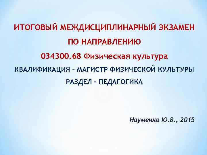 ИТОГОВЫЙ МЕЖДИСЦИПЛИНАРНЫЙ ЭКЗАМЕН ПО НАПРАВЛЕНИЮ 034300. 68 Физическая культура КВАЛИФИКАЦИЯ – МАГИСТР ФИЗИЧЕСКОЙ КУЛЬТУРЫ