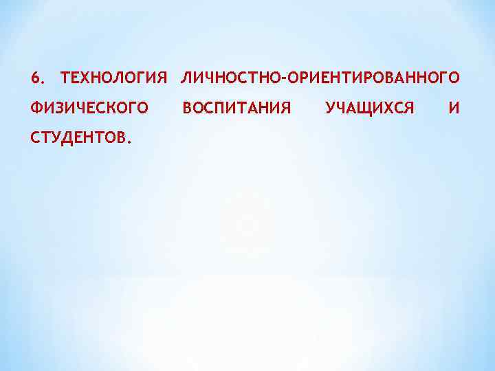 6. ТЕХНОЛОГИЯ ЛИЧНОСТНО-ОРИЕНТИРОВАННОГО ФИЗИЧЕСКОГО СТУДЕНТОВ. ВОСПИТАНИЯ УЧАЩИХСЯ И 
