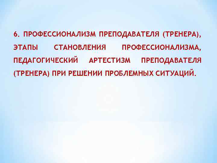 6. ПРОФЕССИОНАЛИЗМ ПРЕПОДАВАТЕЛЯ (ТРЕНЕРА), ЭТАПЫ СТАНОВЛЕНИЯ ПЕДАГОГИЧЕСКИЙ ПРОФЕССИОНАЛИЗМА, АРТЕСТИЗМ ПРЕПОДАВАТЕЛЯ (ТРЕНЕРА) ПРИ РЕШЕНИИ ПРОБЛЕМНЫХ