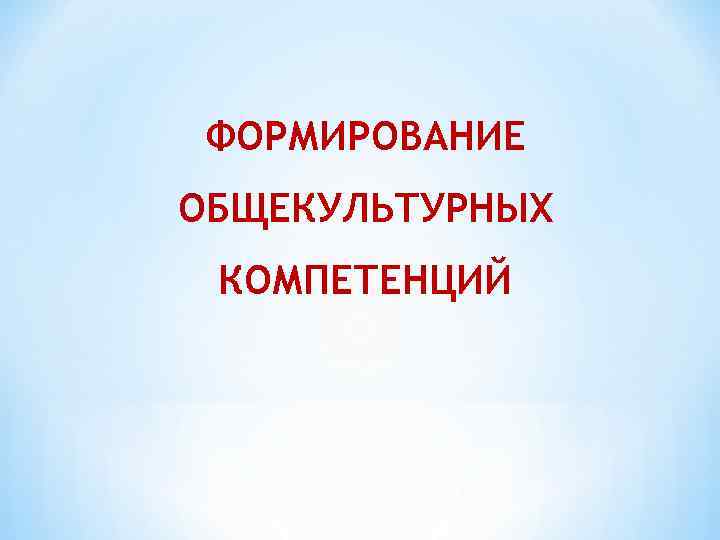 ФОРМИРОВАНИЕ ОБЩЕКУЛЬТУРНЫХ КОМПЕТЕНЦИЙ 