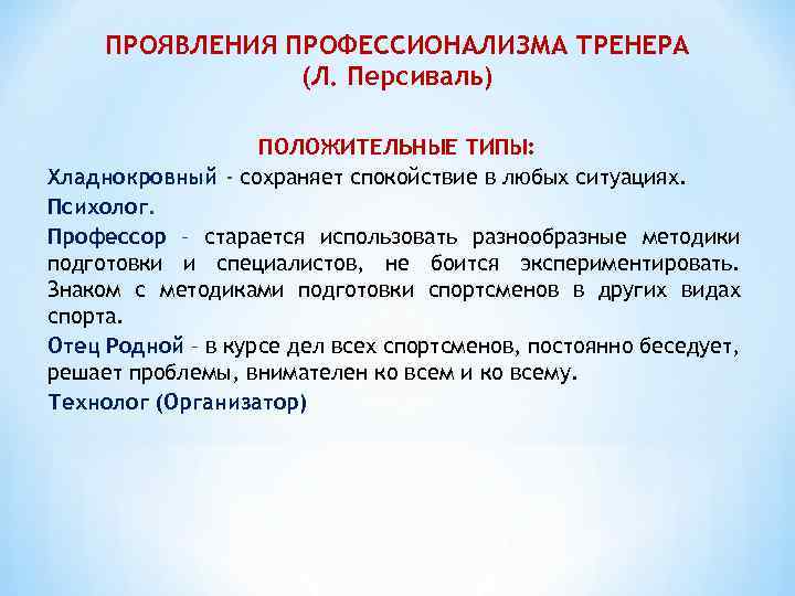 ПРОЯВЛЕНИЯ ПРОФЕССИОНАЛИЗМА ТРЕНЕРА (Л. Персиваль) ПОЛОЖИТЕЛЬНЫЕ ТИПЫ: Хладнокровный - сохраняет спокойствие в любых ситуациях.