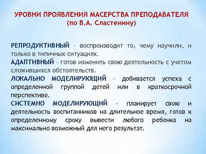 УРОВНИ ПРОЯВЛЕНИЯ МАСЕРСТВА ПРЕПОДАВАТЕЛЯ (по В. А. Сластенину) РЕПРОДУКТИВНЫЙ – воспроизводит то, чему научили,