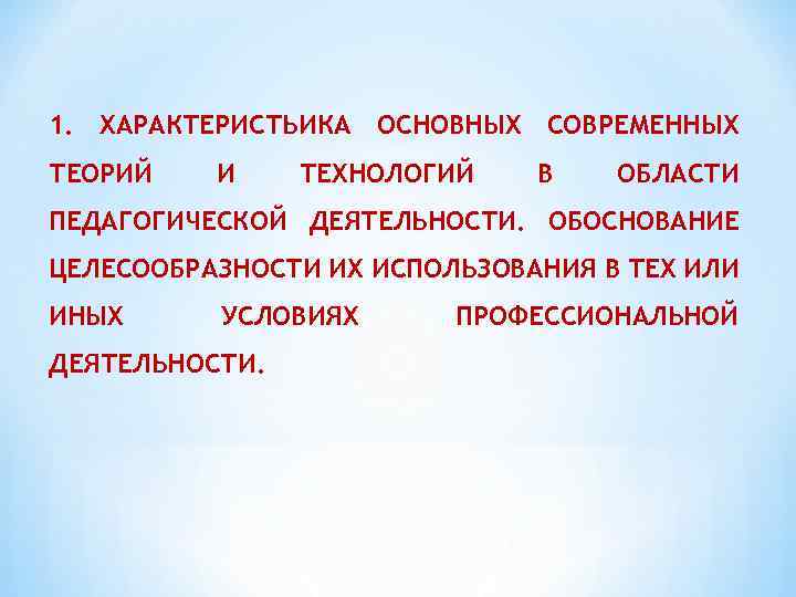 1. ХАРАКТЕРИСТЬИКА ОСНОВНЫХ СОВРЕМЕННЫХ ТЕОРИЙ И ТЕХНОЛОГИЙ В ОБЛАСТИ ПЕДАГОГИЧЕСКОЙ ДЕЯТЕЛЬНОСТИ. ОБОСНОВАНИЕ ЦЕЛЕСООБРАЗНОСТИ ИХ