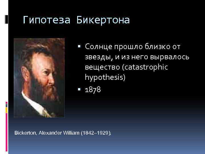 Гипотеза Бикертона Солнце прошло близко от звезды, и из него вырвалось вещество (catastrophic hypothesis)