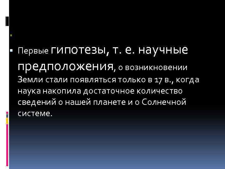  Первые гипотезы, т. е. научные предположения, о возникновении Земли стали появляться только в