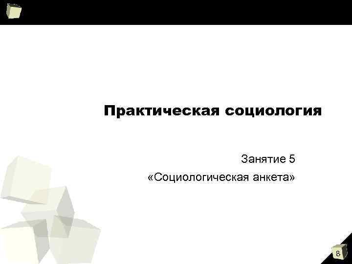 Практическая социология Занятие 5 «Социологическая анкета» 8 