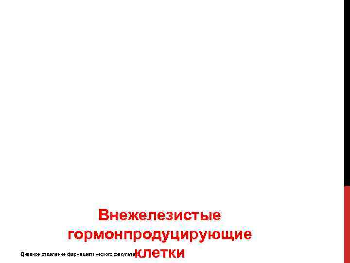 Внежелезистые гормонпродуцирующие клетки Дневное отделение фармацевтического факультета 