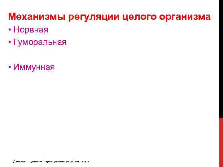 Механизмы регуляции целого организма • Нервная • Гуморальная • Иммунная Дневное отделение фармацевтического факультета