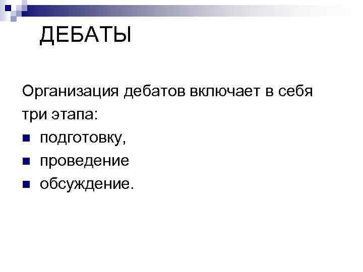 ДЕБАТЫ Организация дебатов включает в себя три этапа: n подготовку, n проведение n обсуждение.