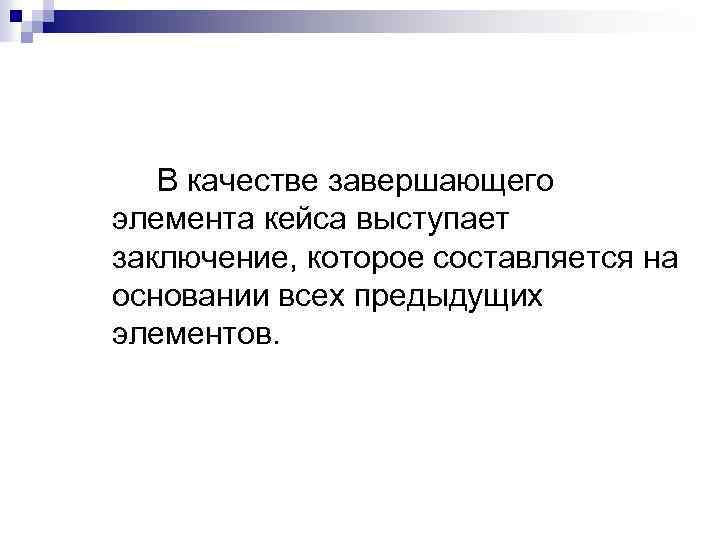 В качестве завершающего элемента кейса выступает заключение, которое составляется на основании всех предыдущих элементов.