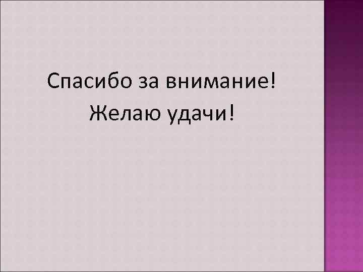 Спасибо за внимание! Желаю удачи! 
