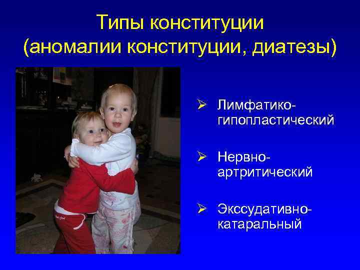 Типы конституции (аномалии конституции, диатезы) Ø Лимфатикогипопластический Ø Нервноартритический Ø Экссудативнокатаральный 