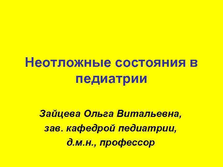 Неотложные состояния в педиатрии Зайцева Ольга Витальевна, зав. кафедрой педиатрии, д. м. н. ,