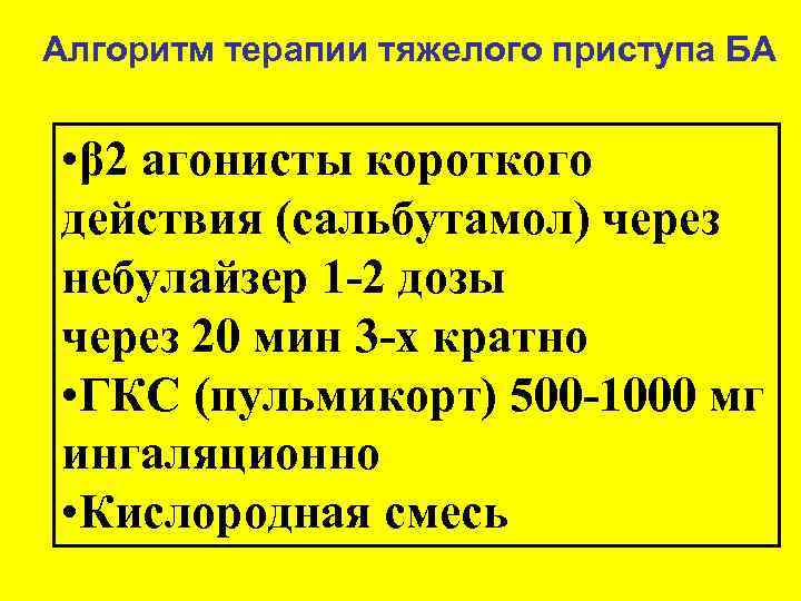 Алгоритм терапии тяжелого приступа БА • β 2 агонисты короткого действия (сальбутамол) через небулайзер