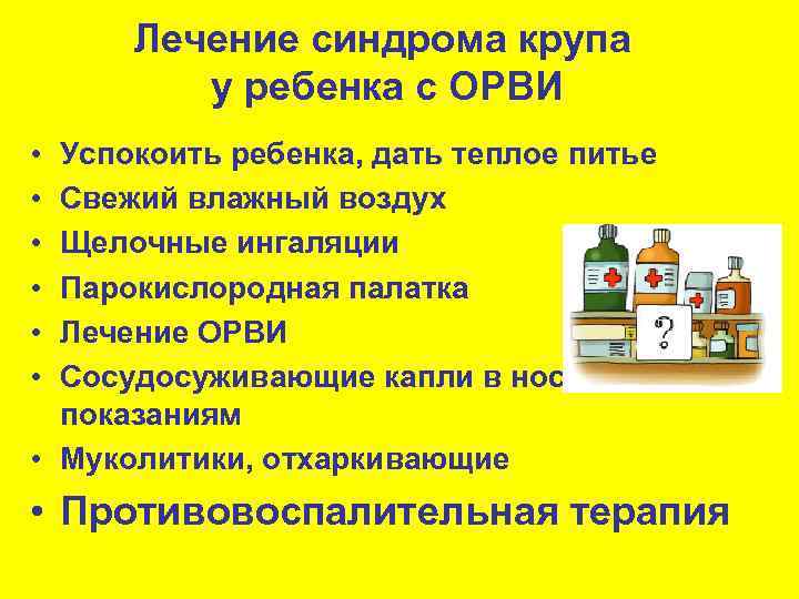 Лечение синдрома крупа у ребенка с ОРВИ • • • Успокоить ребенка, дать теплое