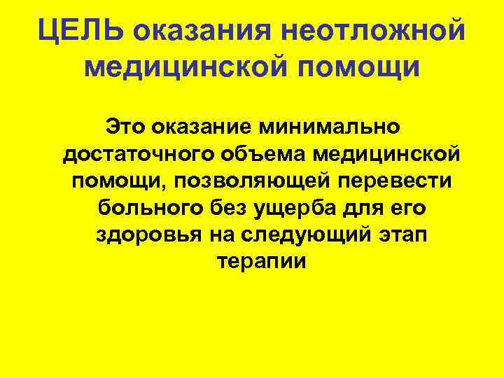 ЦЕЛЬ оказания неотложной медицинской помощи Это оказание минимально достаточного объема медицинской помощи, позволяющей перевести
