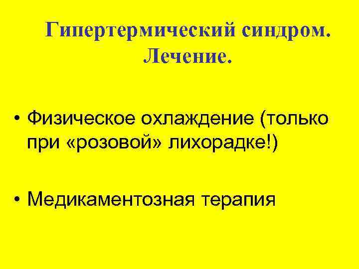 Гипертермический синдром. Лечение. • Физическое охлаждение (только при «розовой» лихорадке!) • Медикаментозная терапия 