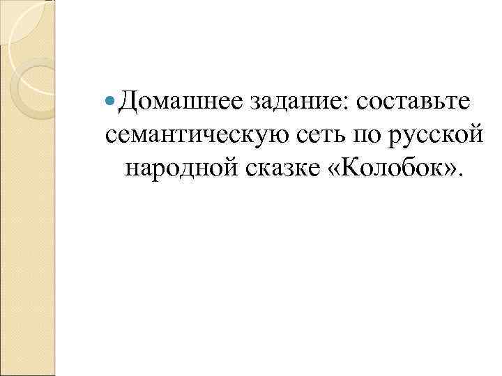  Домашнее задание: составьте семантическую сеть по русской народной сказке «Колобок» . 