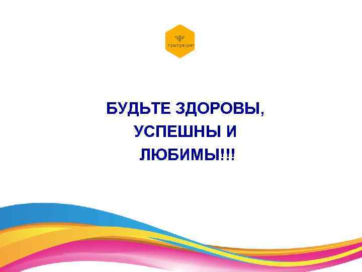 БУДЬТЕ ЗДОРОВЫ, УСПЕШНЫ И ЛЮБИМЫ!!! 