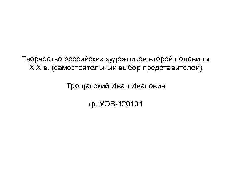 Творчество российских художников второй половины XIX в. (самостоятельный выбор представителей) Трощанский Иванович гр. УОВ-120101