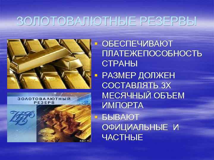 ЗОЛОТОВАЛЮТНЫЕ РЕЗЕРВЫ § ОБЕСПЕЧИВАЮТ ПЛАТЕЖЕПОСОБНОСТЬ СТРАНЫ § РАЗМЕР ДОЛЖЕН СОСТАВЛЯТЬ 3 Х МЕСЯЧНЫЙ ОБЪЕМ
