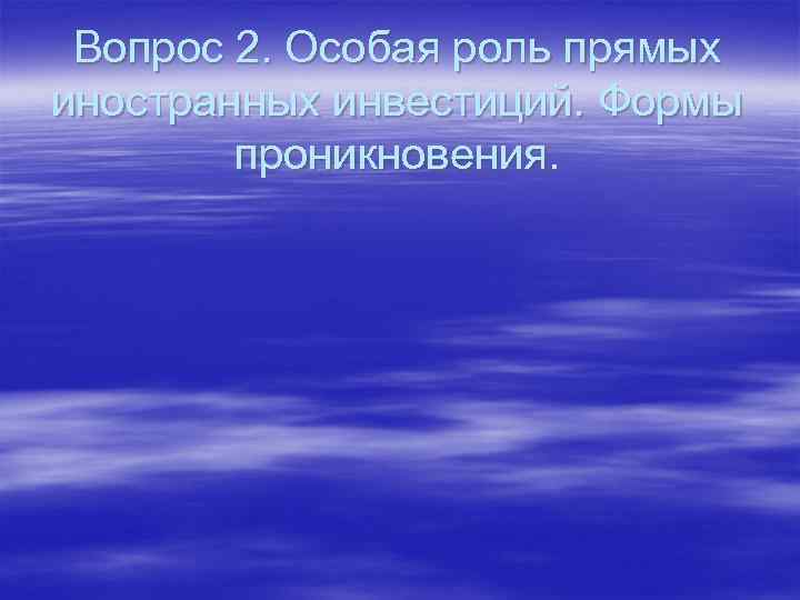 Вопрос 2. Особая роль прямых иностранных инвестиций. Формы проникновения. 