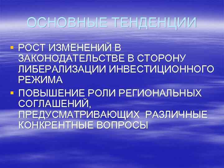 ОСНОВНЫЕ ТЕНДЕНЦИИ § РОСТ ИЗМЕНЕНИЙ В ЗАКОНОДАТЕЛЬСТВЕ В СТОРОНУ ЛИБЕРАЛИЗАЦИИ ИНВЕСТИЦИОННОГО РЕЖИМА § ПОВЫШЕНИЕ