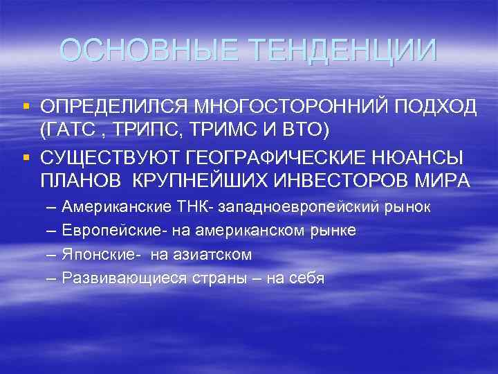 ОСНОВНЫЕ ТЕНДЕНЦИИ § ОПРЕДЕЛИЛСЯ МНОГОСТОРОННИЙ ПОДХОД (ГАТС , ТРИПС, ТРИМС И ВТО) § СУЩЕСТВУЮТ