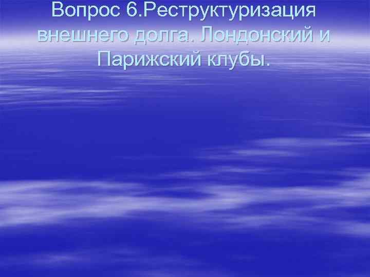 Вопрос 6. Реструктуризация внешнего долга. Лондонский и Парижский клубы. 